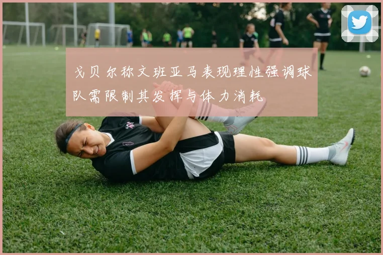 戈贝尔称文班亚马表现理性强调球队需限制其发挥与体力消耗