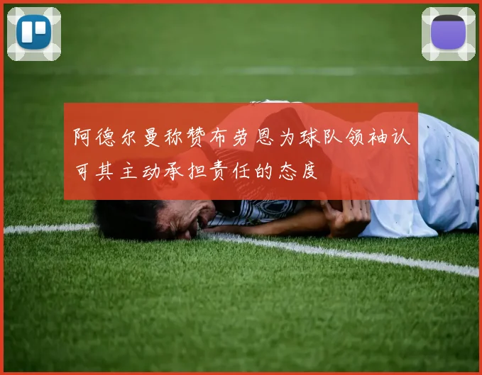 阿德尔曼称赞布劳恩为球队领袖认可其主动承担责任的态度