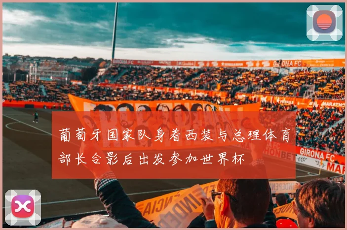 葡萄牙国家队身着西装与总理体育部长合影后出发参加世界杯