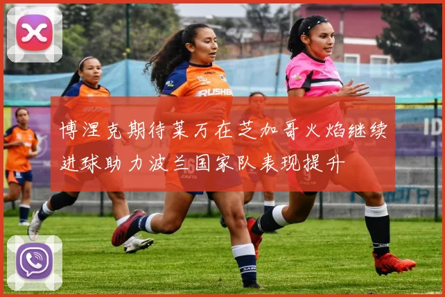 博涅克期待莱万在芝加哥火焰继续进球助力波兰国家队表现提升
